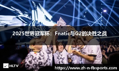 2025世界冠军杯：Fnatic与G2的决胜之战