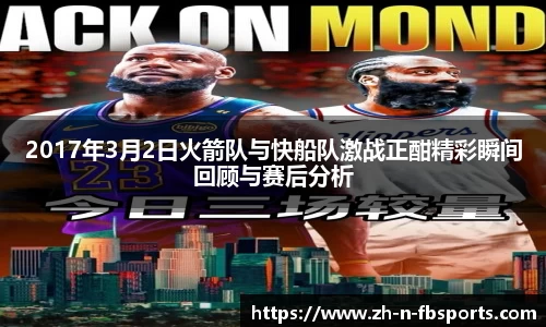 2017年3月2日火箭队与快船队激战正酣精彩瞬间回顾与赛后分析